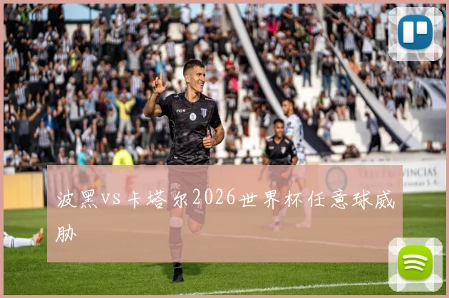 波黑vs卡塔尔2026世界杯任意球威胁