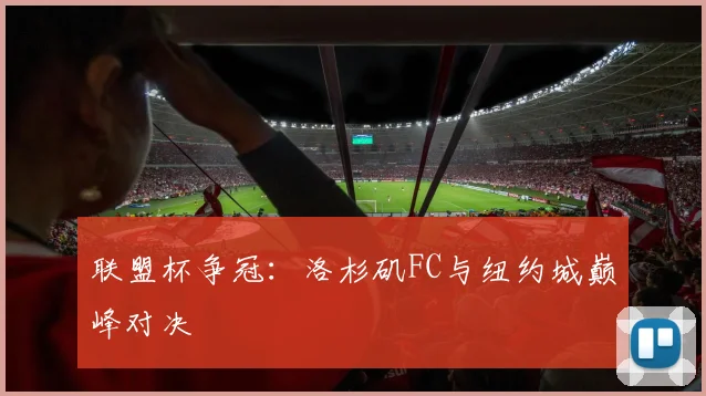 联盟杯争冠：洛杉矶FC与纽约城巅峰对决