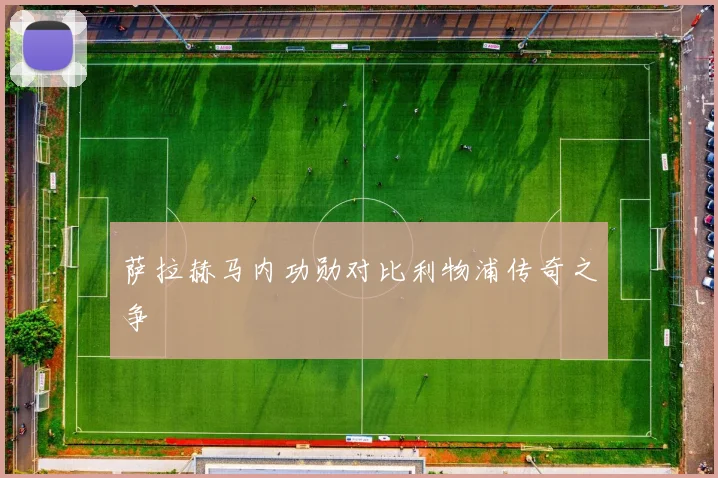 萨拉赫马内功勋对比利物浦传奇之争