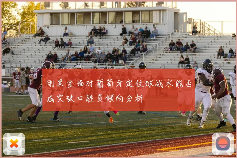 刚果金面对葡萄牙定位球战术能否成突破口胜负倾向分析