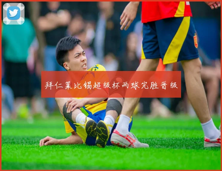 拜仁莱比锡超级杯两球完胜晋级