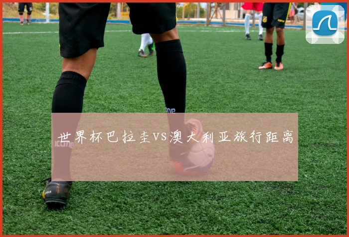 世界杯巴拉圭vs澳大利亚旅行距离