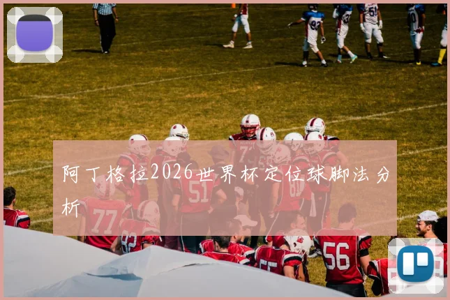 阿丁格拉2026世界杯定位球脚法分析