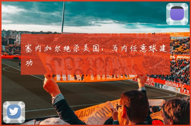 塞内加尔绝杀美国,马内任意球建功
