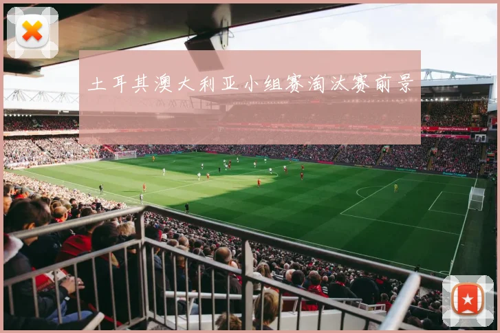土耳其澳大利亚小组赛淘汰赛前景