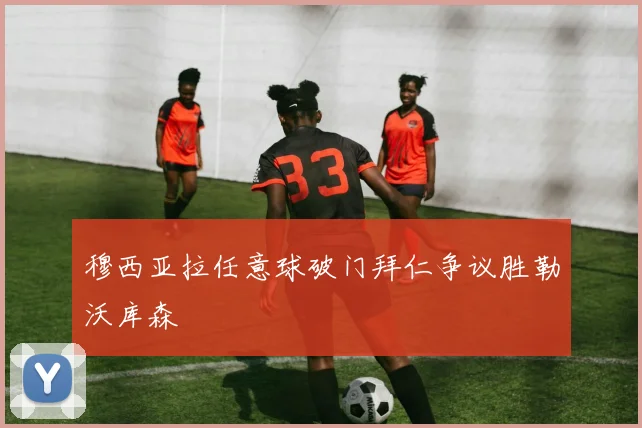 穆西亚拉任意球破门拜仁争议胜勒沃库森