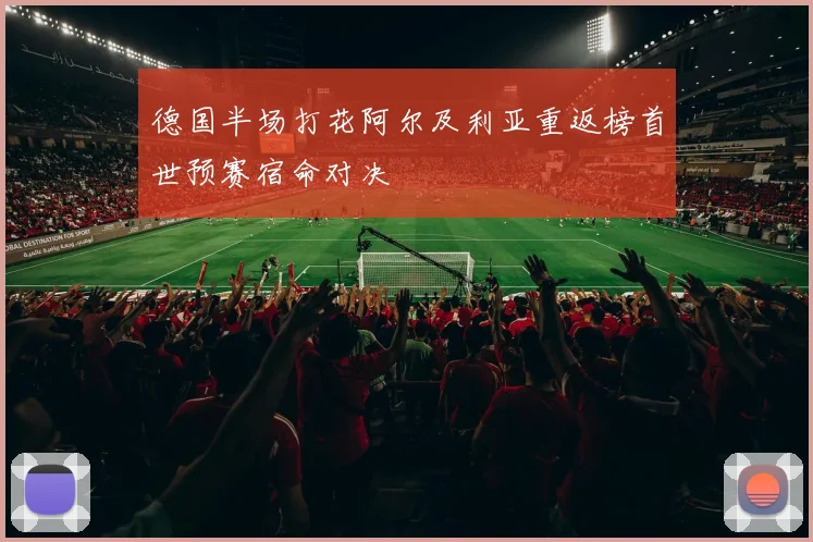 德国半场打花阿尔及利亚重返榜首世预赛宿命对决