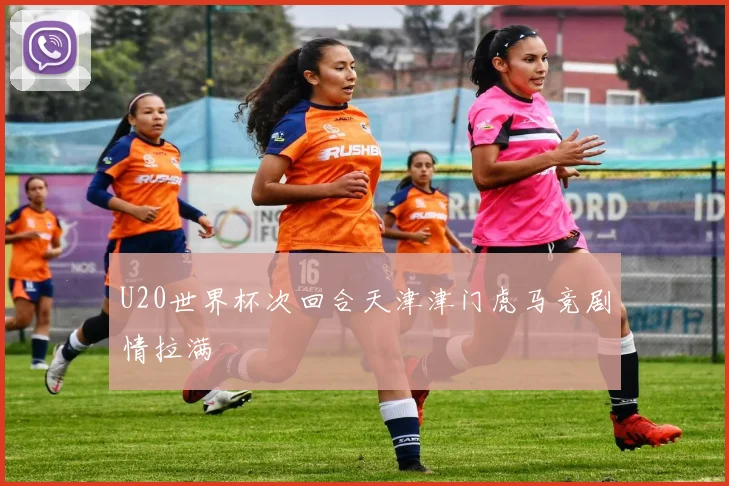 U20世界杯次回合天津津门虎马竞剧情拉满