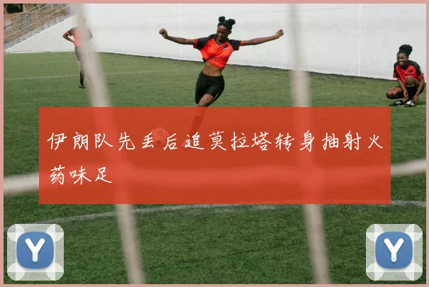 伊朗队先丢后追莫拉塔转身抽射火药味足