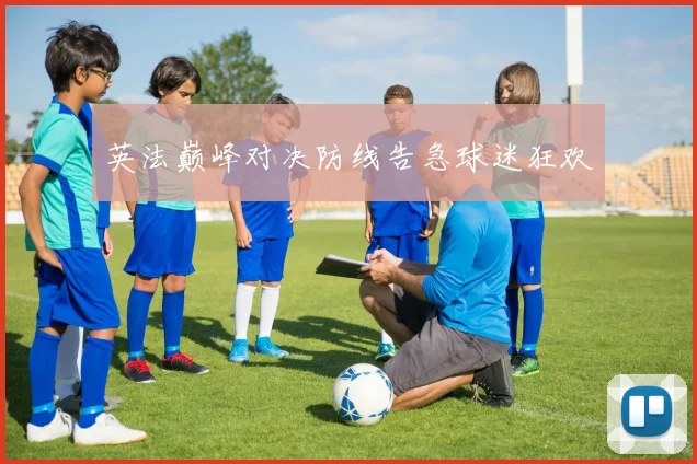 英法巅峰对决防线告急球迷狂欢