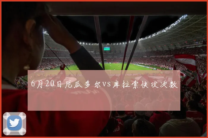 6月20日厄瓜多尔vs库拉索快攻次数