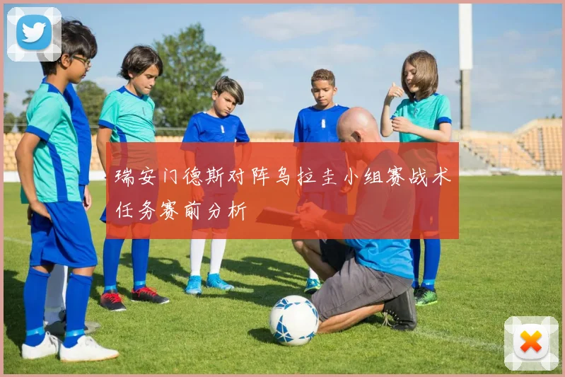 瑞安门德斯对阵乌拉圭小组赛战术任务赛前分析