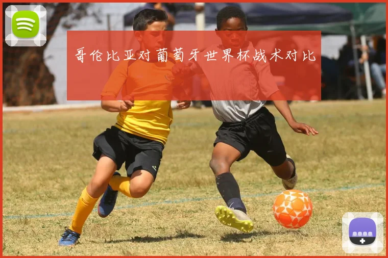 哥伦比亚对葡萄牙世界杯战术对比