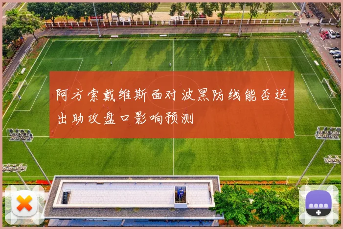 阿方索戴维斯面对波黑防线能否送出助攻盘口影响预测