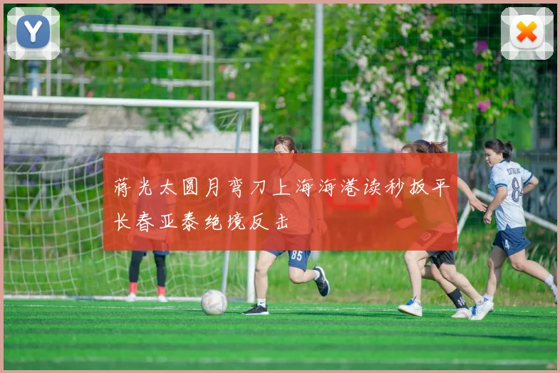 蒋光太圆月弯刀上海海港读秒扳平长春亚泰绝境反击