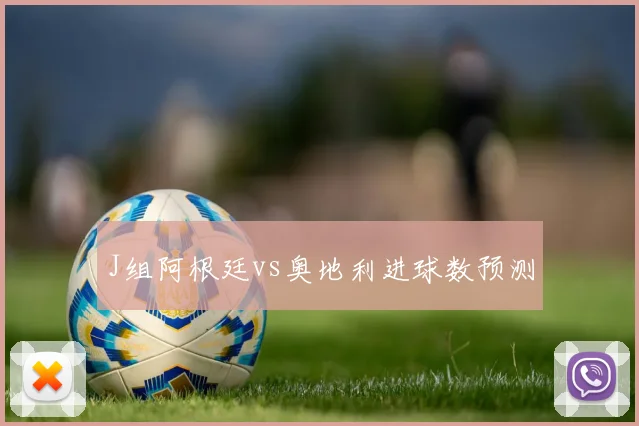 J组阿根廷vs奥地利进球数预测