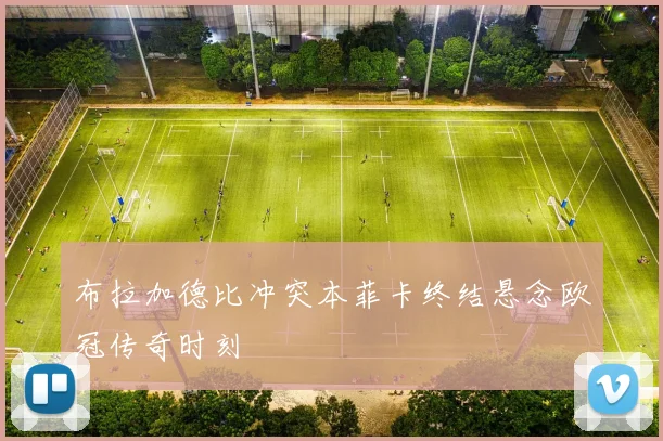 布拉加德比冲突本菲卡终结悬念欧冠传奇时刻