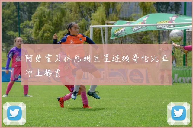 阿劳霍贝林厄姆巨星连线哥伦比亚冲上榜首