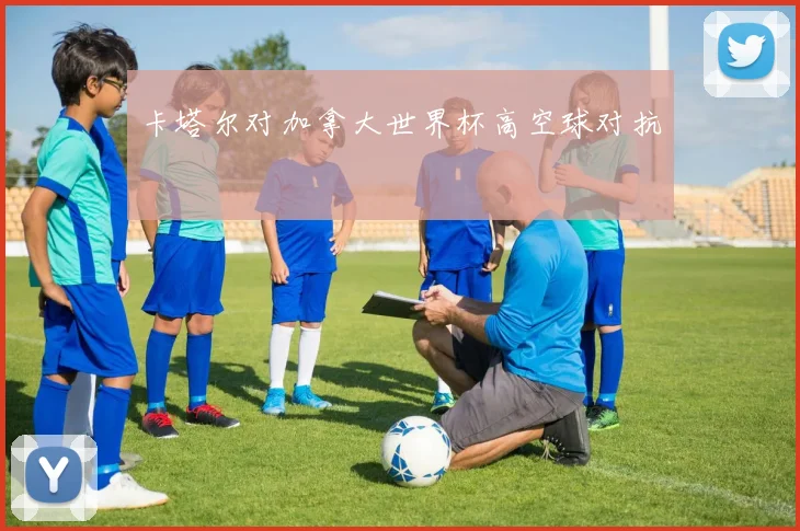卡塔尔对加拿大世界杯高空球对抗