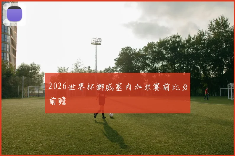 2026世界杯挪威塞内加尔赛前比分前瞻