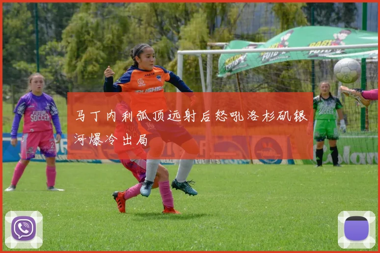 马丁内利弧顶远射后怒吼洛杉矶银河爆冷出局
