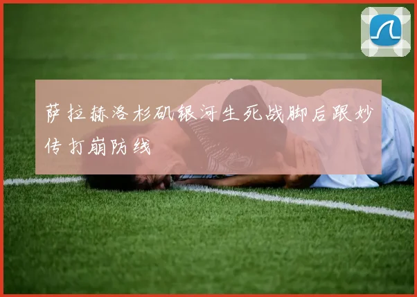 萨拉赫洛杉矶银河生死战脚后跟妙传打崩防线