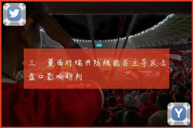 三笘薰面对瑞典防线能否主导反击盘口影响研判
