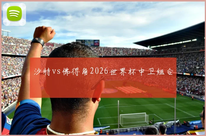 沙特vs佛得角2026世界杯中卫组合