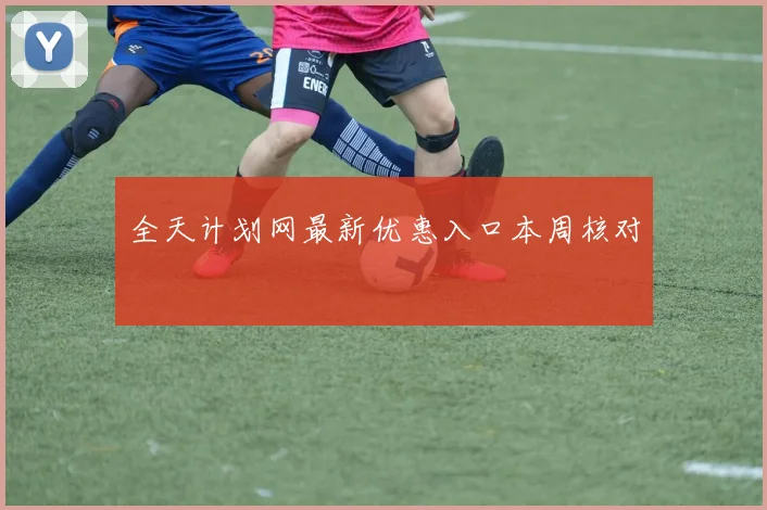全天计划网最新优惠入口本周核对