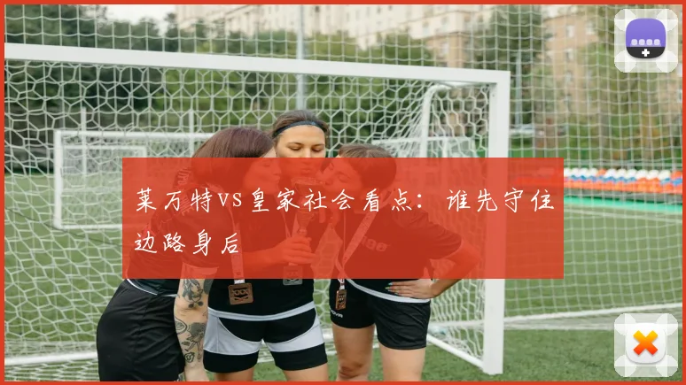莱万特vs皇家社会看点：谁先守住边路身后