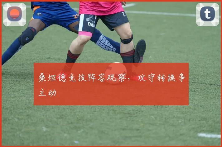 桑坦德竞技阵容观察,攻守转换争主动