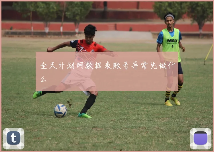 全天计划网数据表账号异常先做什么