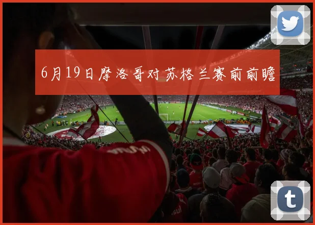6月19日摩洛哥对苏格兰赛前前瞻