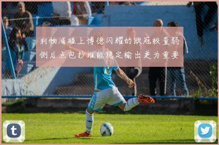 利物浦碰上博德闪耀的欧冠较量弱侧后点包抄谁能稳定输出更为重要