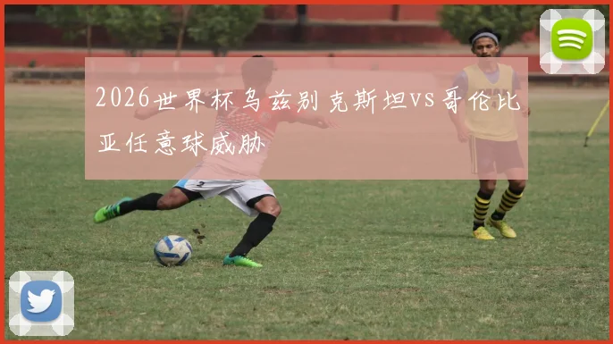 2026世界杯乌兹别克斯坦vs哥伦比亚任意球威胁
