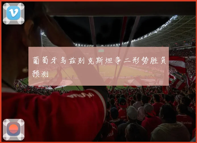 葡萄牙乌兹别克斯坦争二形势胜负预测
