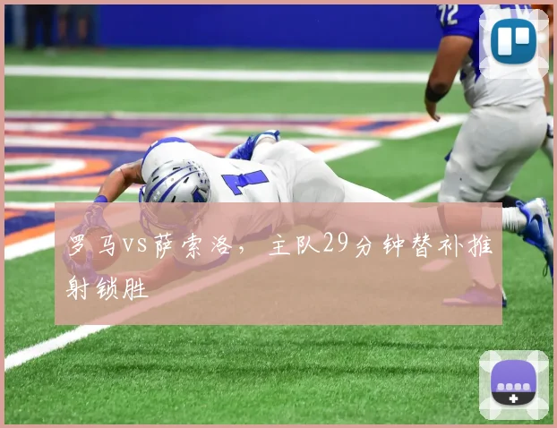 罗马vs萨索洛，主队29分钟替补推射锁胜