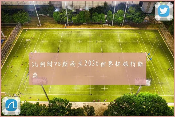 比利时vs新西兰2026世界杯旅行距离