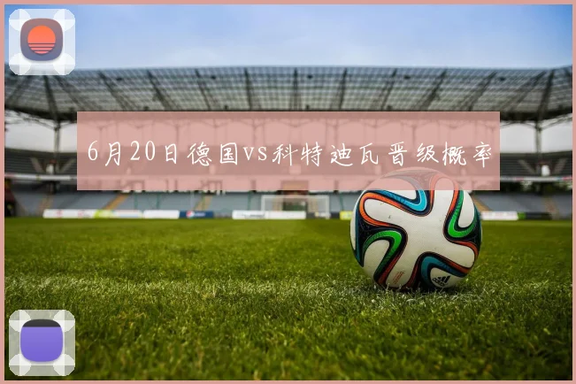 6月20日德国vs科特迪瓦晋级概率