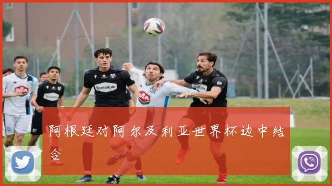 阿根廷对阿尔及利亚世界杯边中结合