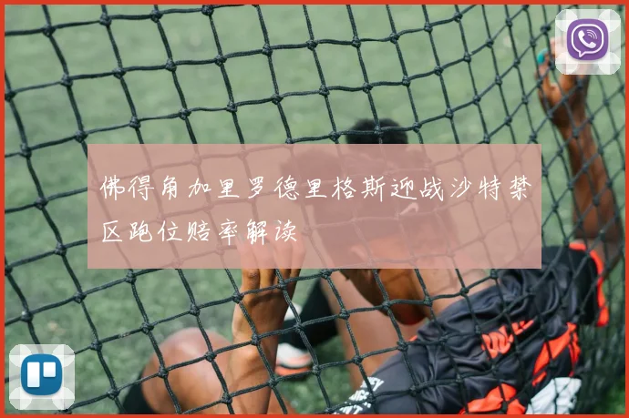 佛得角加里罗德里格斯迎战沙特禁区跑位赔率解读