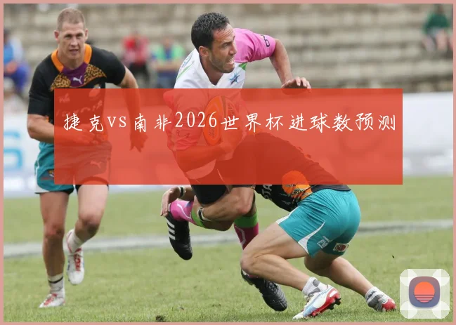 捷克vs南非2026世界杯进球数预测