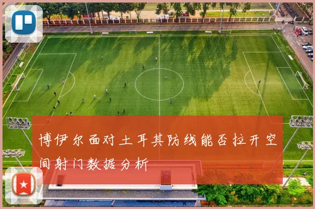 博伊尔面对土耳其防线能否拉开空间射门数据分析