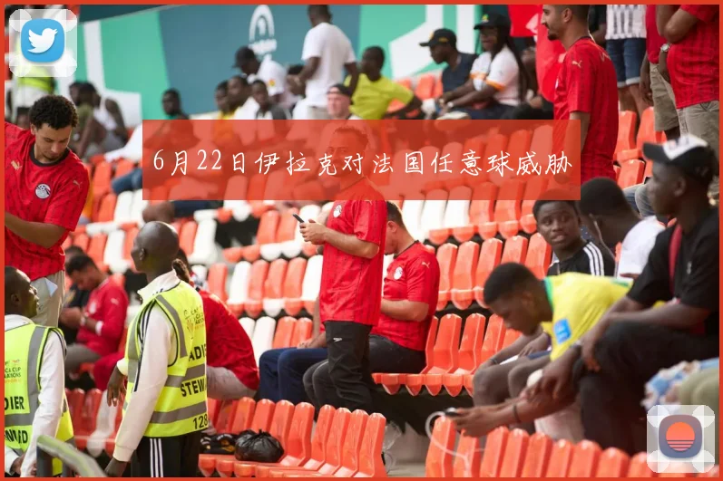 6月22日伊拉克对法国任意球威胁