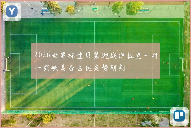 2026世界杯登贝莱迎战伊拉克一对一突破是否占优走势研判
